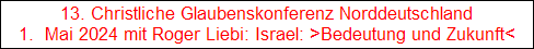 13. Christliche Glaubenskonferenz Norddeutschland
1.  Mai 2024 mit Roger Liebi: Israel: >Bedeutung und Zukunft<