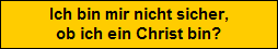 Ich bin mir nicht sicher,
ob ich ein Christ bin?